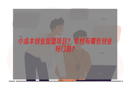 小成本创业加盟项目？ 农村有哪些创业好门路？