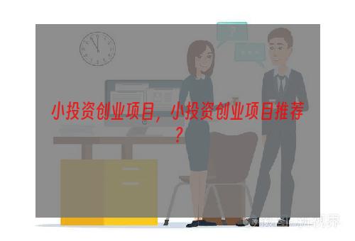 小投资创业项目，小投资创业项目推荐？