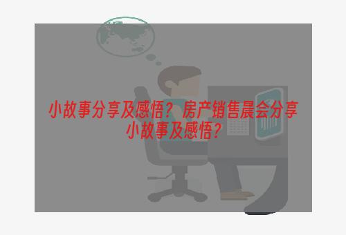 小故事分享及感悟？ 房产销售晨会分享小故事及感悟？
