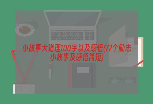 小故事大道理100字以及感悟(72个励志小故事及感悟简短)