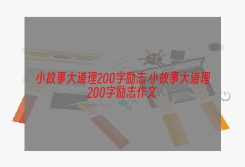 小故事大道理200字励志 小故事大道理200字励志作文