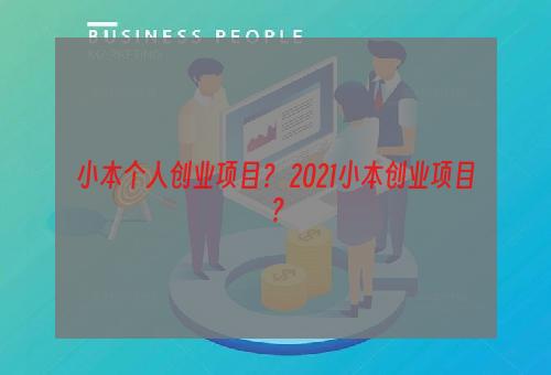 小本个人创业项目？ 2021小本创业项目？