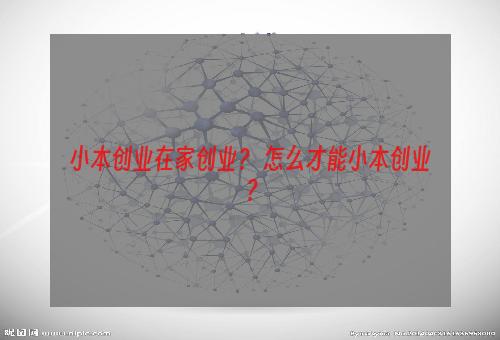 小本创业在家创业？ 怎么才能小本创业？