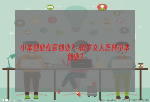 小本创业在家创业？ 40岁女人怎样小本创业？