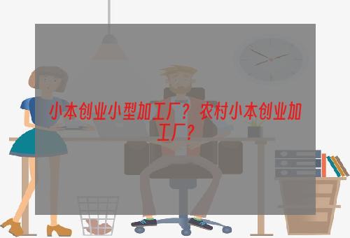 小本创业小型加工厂？ 农村小本创业加工厂？