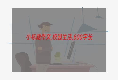 小标题作文,校园生活,600字长