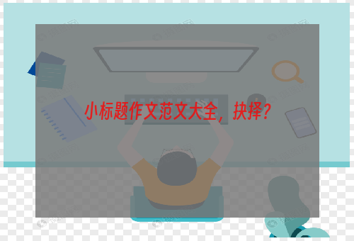 小标题作文范文大全，抉择？