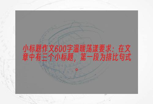 小标题作文600字温暖荡漾要求：在文章中有三个小标题，第一段为排比句式。