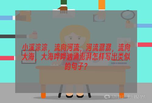 小溪淙淙，流向河流，河流潺潺，流向大海，大海哗哗汹涌澎湃怎样写出类似的句子？