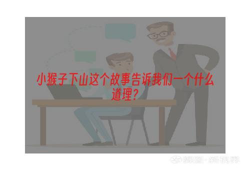 小猴子下山这个故事告诉我们一个什么道理？