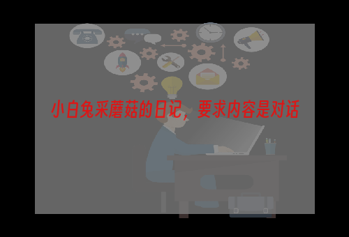 小白兔采蘑菇的日记，要求内容是对话