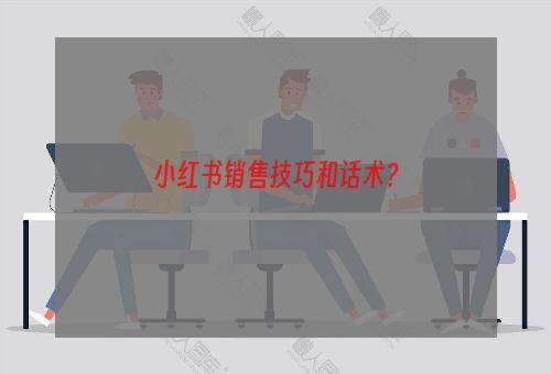 小红书销售技巧和话术？