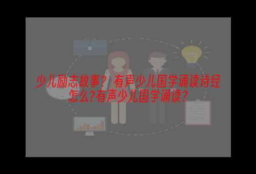 少儿励志故事？ 有声少儿国学诵读诗经怎么?有声少儿国学诵读？
