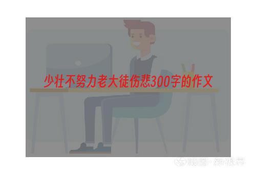 少壮不努力老大徒伤悲300字的作文