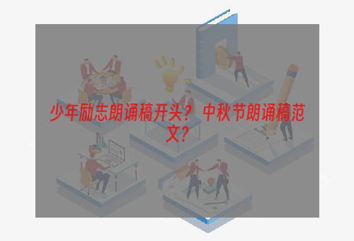 少年励志朗诵稿开头？ 中秋节朗诵稿范文？