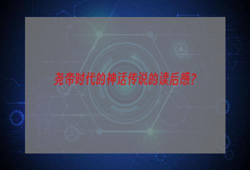 尧帝时代的神话传说的读后感？