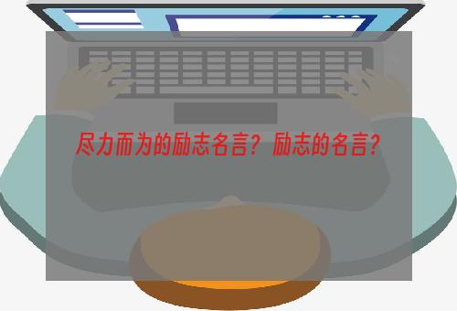 尽力而为的励志名言？ 励志的名言？