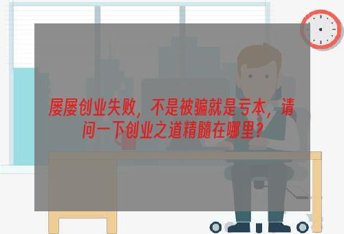屡屡创业失败，不是被骗就是亏本，请问一下创业之道精髓在哪里？