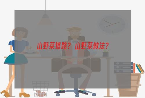 山野菜销路？ 山野菜做法？