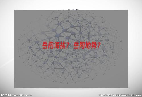 岳阳海拔？ 岳阳地势？