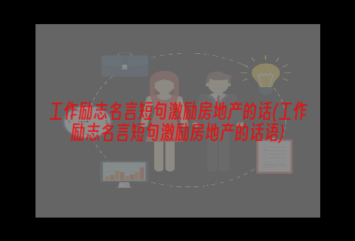 工作励志名言短句激励房地产的话(工作励志名言短句激励房地产的话语)