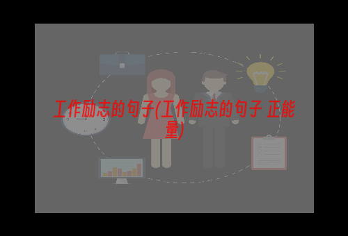 工作励志的句子(工作励志的句子 正能量)