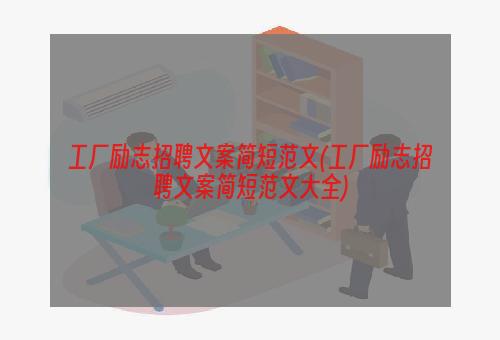 工厂励志招聘文案简短范文(工厂励志招聘文案简短范文大全)