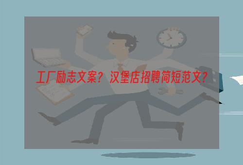 工厂励志文案？ 汉堡店招聘简短范文？