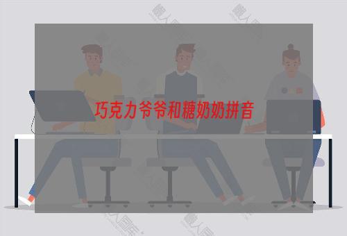 巧克力爷爷和糖奶奶拼音