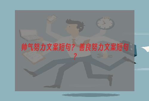 帅气努力文案短句？ 善良努力文案短句？