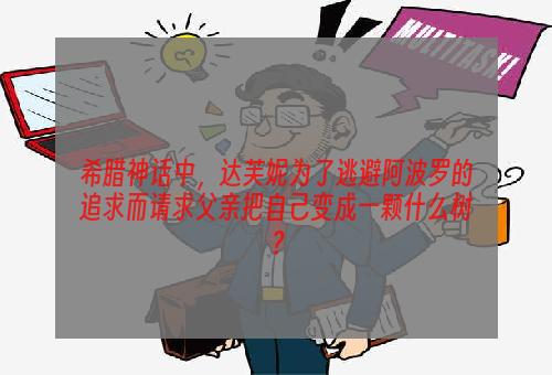 希腊神话中，达芙妮为了逃避阿波罗的追求而请求父亲把自己变成一颗什么树？