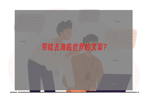 带娃去海底世界的文案？