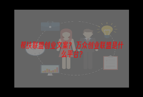 帮扶联盟创业文案？ 万众创业联盟是什么平台？