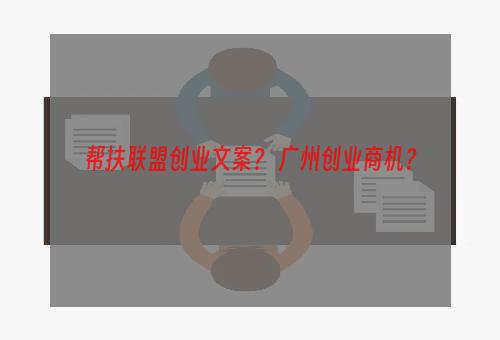 帮扶联盟创业文案？ 广州创业商机？