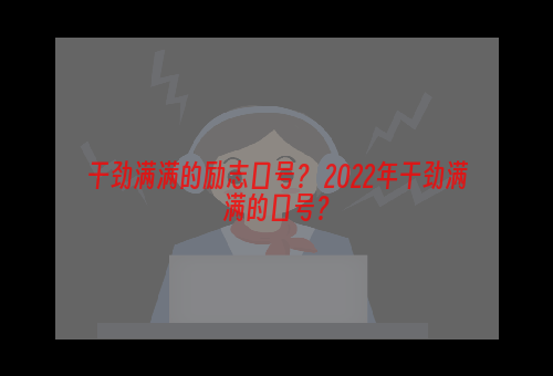 干劲满满的励志口号？ 2022年干劲满满的口号？