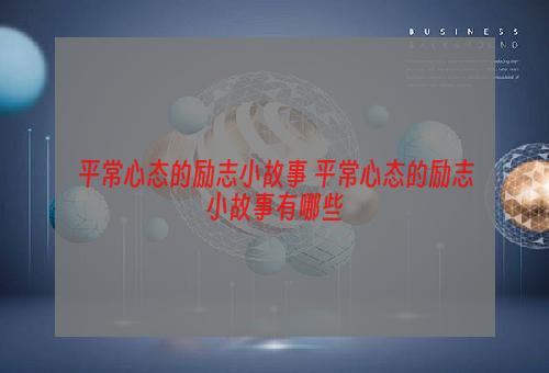 平常心态的励志小故事 平常心态的励志小故事有哪些