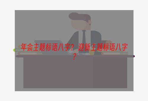 年会主题标语八字？ 迎新主题标语八字？