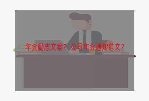 年会励志文案？ 公司年会通知范文？