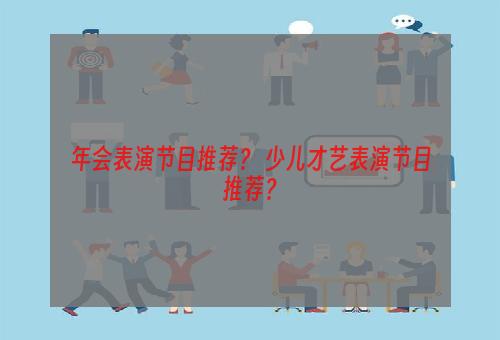 年会表演节目推荐？ 少儿才艺表演节目推荐？