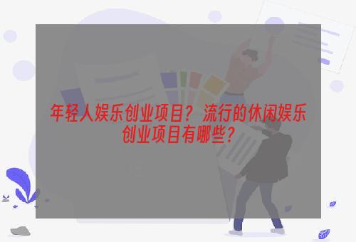 年轻人娱乐创业项目？ 流行的休闲娱乐创业项目有哪些？