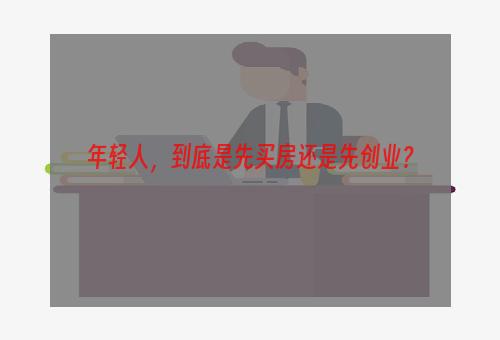 年轻人，到底是先买房还是先创业？