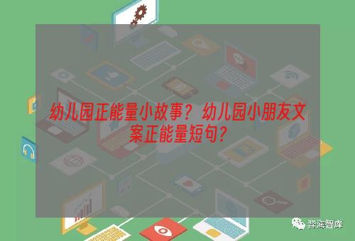 幼儿园正能量小故事？ 幼儿园小朋友文案正能量短句？
