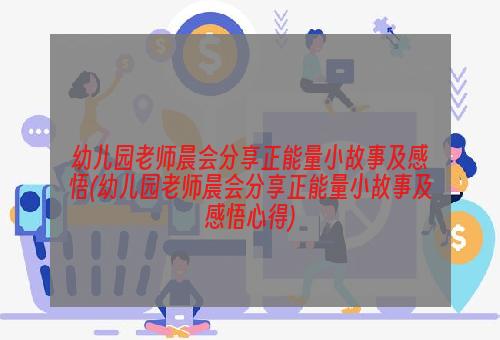 幼儿园老师晨会分享正能量小故事及感悟(幼儿园老师晨会分享正能量小故事及感悟心得)