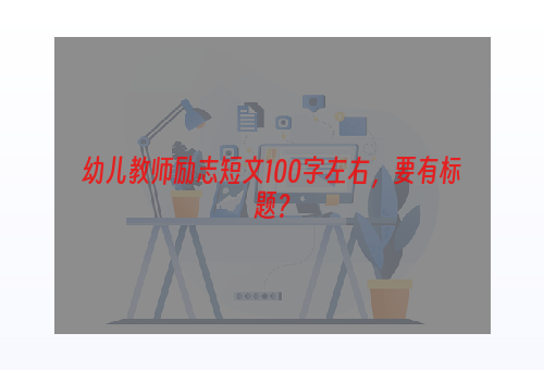 幼儿教师励志短文100字左右，要有标题？