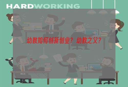 幼教如何创新创业？ 幼教之父？