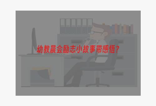 幼教晨会励志小故事带感悟？