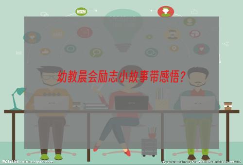 幼教晨会励志小故事带感悟？