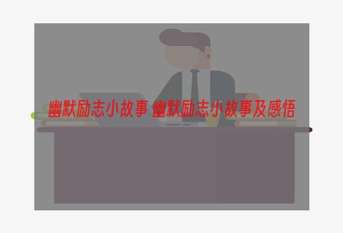 幽默励志小故事 幽默励志小故事及感悟