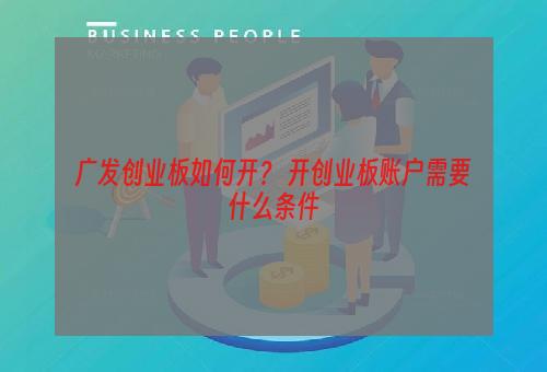 广发创业板如何开？ 开创业板账户需要什么条件
