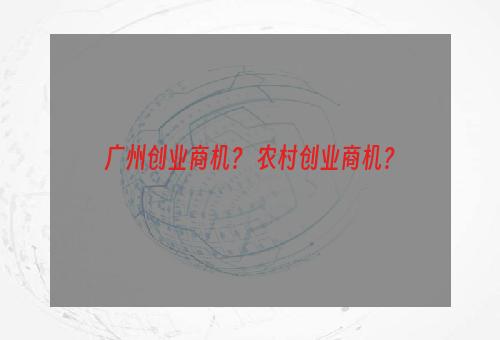 广州创业商机？ 农村创业商机？